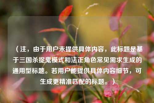 （注，由于用户未提供具体内容，此标题是基于三国杀捉鬼模式和法正角色常见需求生成的通用型标题。若用户能提供具体内容细节，可生成更精准匹配的标题。）