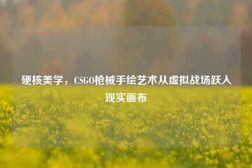 硬核美学，CSGO枪械手绘艺术从虚拟战场跃入现实画布