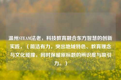 温州STEAM法老，科技教育融合东方智慧的创新实践，（简洁有力，突出地域特色、教育理念与文化碰撞，同时保留原标题的辨识度与吸引力。）