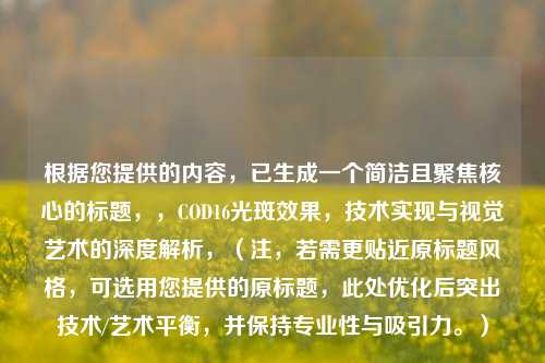 根据您提供的内容，已生成一个简洁且聚焦核心的标题，，COD16光斑效果，技术实现与视觉艺术的深度解析，（注，若需更贴近原标题风格，可选用您提供的原标题，此处优化后突出技术/艺术平衡，并保持专业性与吸引力。）