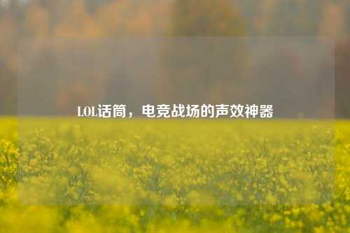 LOL话筒，电竞战场的声效神器