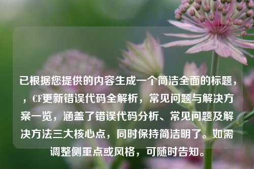 已根据您提供的内容生成一个简洁全面的标题，，CF更新错误代码全解析，常见问题与解决方案一览，涵盖了错误代码分析、常见问题及解决方法三大核心点，同时保持简洁明了。如需调整侧重点或风格，可随时告知。