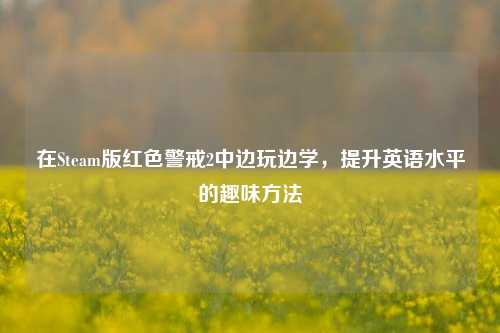 在Steam版红色警戒2中边玩边学，提升英语水平的趣味方法